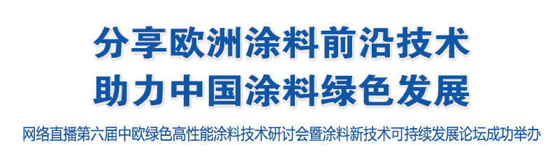 分享歐洲涂料前沿技術，助力中國涂料 綠色發展——網絡直播第六屆中歐綠色高性能涂料技術研討會暨涂料新技術可持續發展論壇成功舉辦